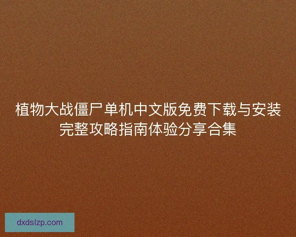植物大战僵尸单机中文版免费下载与安装完整攻略指南体验分享合集
