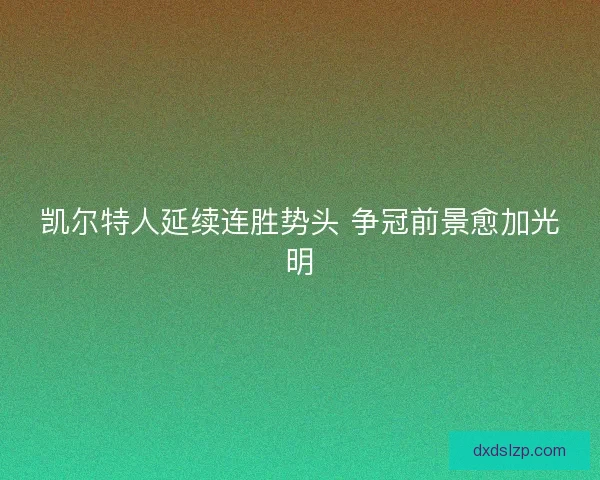 凯尔特人延续连胜势头 争冠前景愈加光明