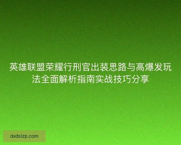 英雄联盟荣耀行刑官出装思路与高爆发玩法全面解析指南实战技巧分享 英雄联盟荣耀行刑官出装思路与高爆发玩法全面解析指南实战技巧分享