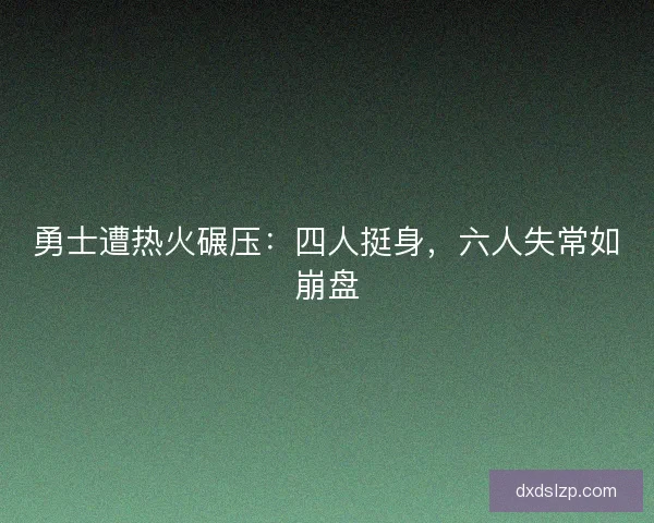勇士遭热火碾压:四人挺身,六人失常如崩盘 勇士遭热火碾压:四人挺身,六人失常如崩盘
