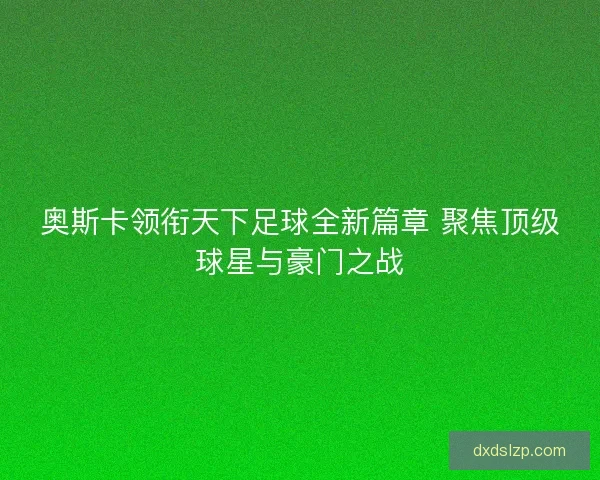 奥斯卡领衔天下足球全新篇章 聚焦顶级球星与豪门之战