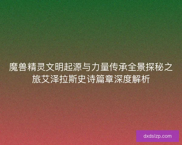 魔兽精灵文明起源与力量传承全景探秘之旅艾泽拉斯史诗篇章深度解析