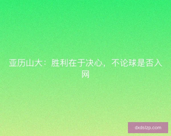 亚历山大：胜利在于决心，不论球是否入网