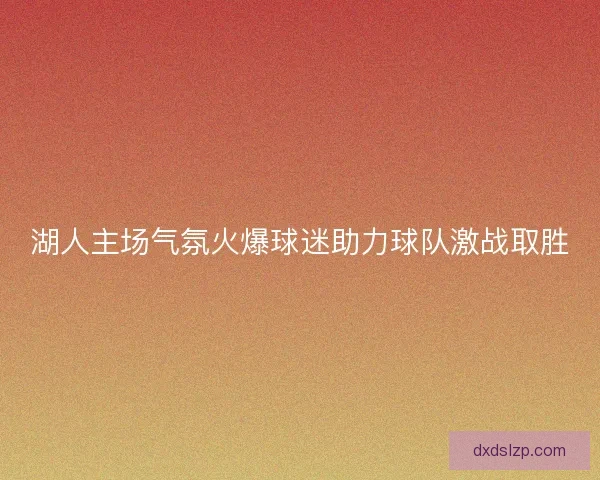 湖人主场气氛火爆球迷助力球队激战取胜